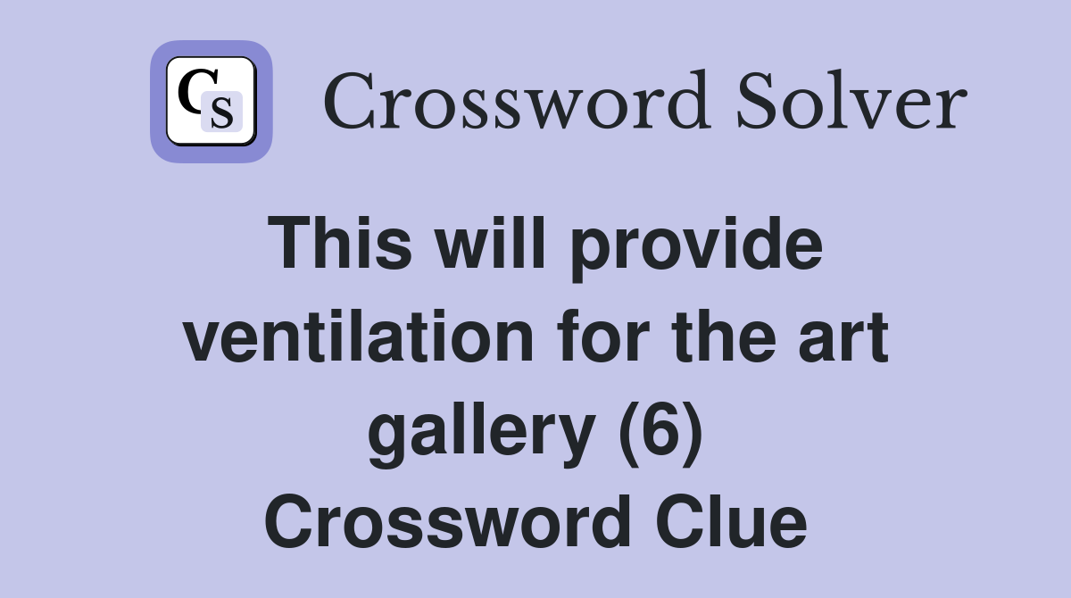 This will provide ventilation for the art gallery (6) Crossword Clue