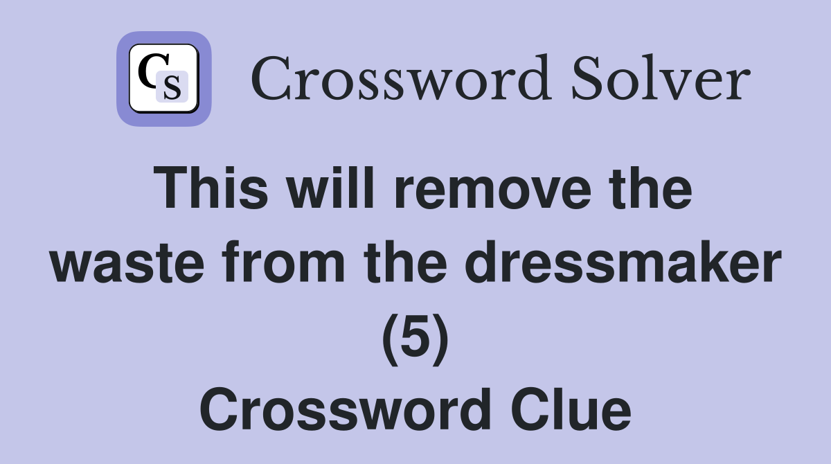 This will remove the waste from the dressmaker (5) Crossword Clue