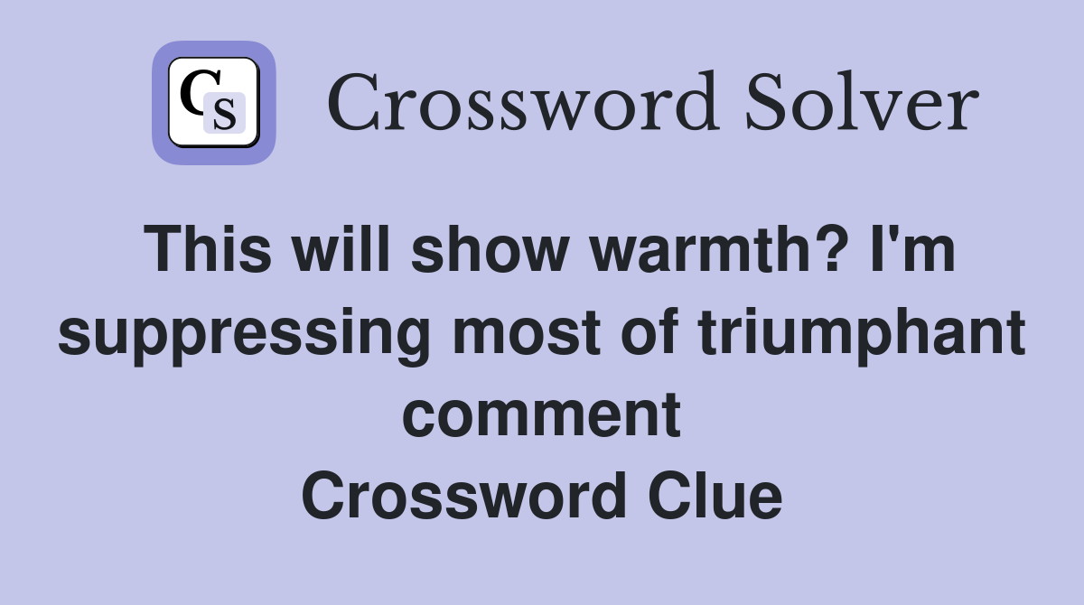 This will show warmth? I'm suppressing most of triumphant comment Crossword Clue