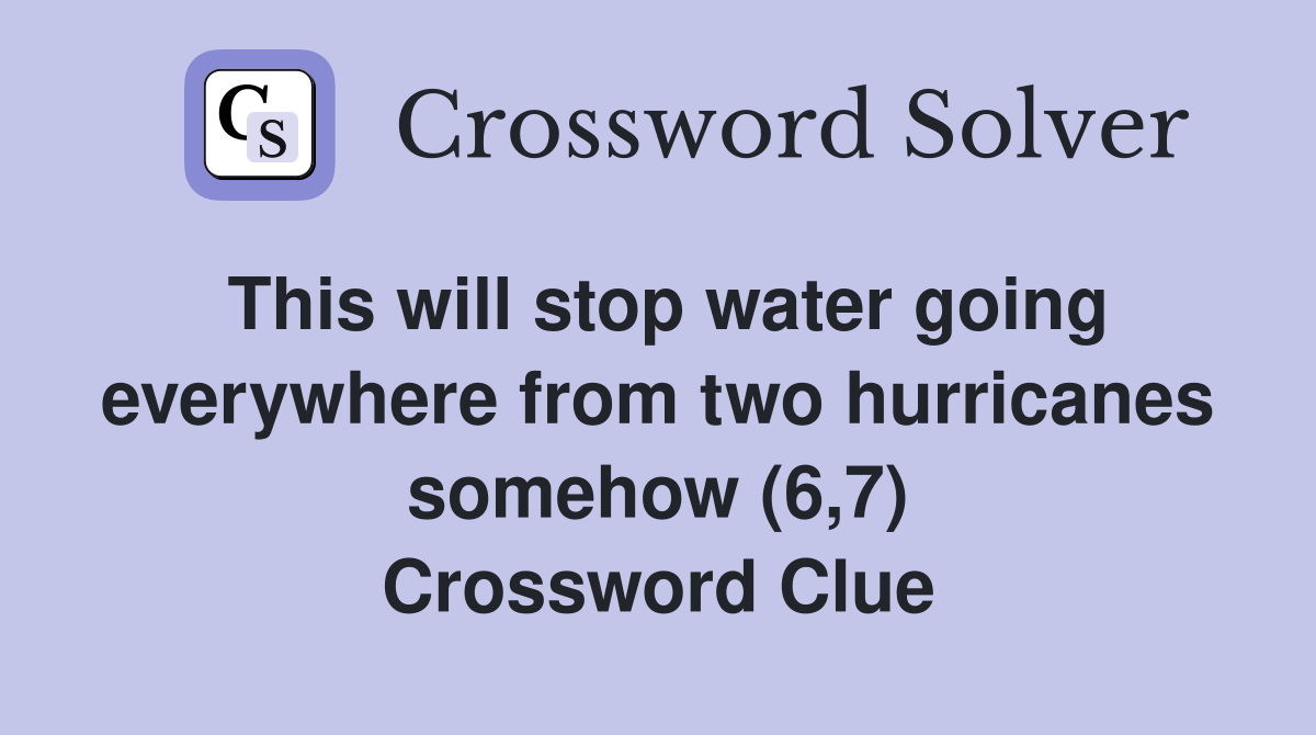 This will stop water going everywhere from two hurricanes somehow (6,7) Crossword Clue