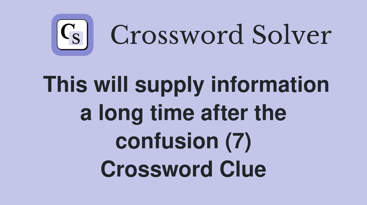 This will supply information a long time after the confusion (7) Crossword Clue