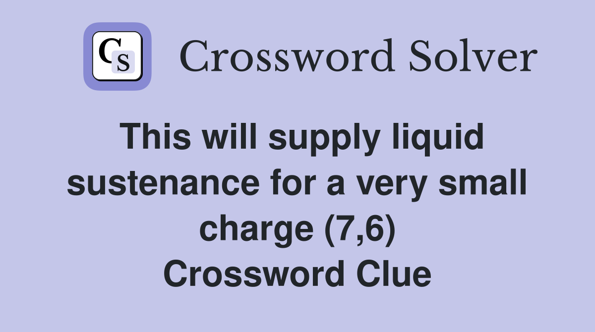 This will supply liquid sustenance for a very small charge (7,6) Crossword Clue