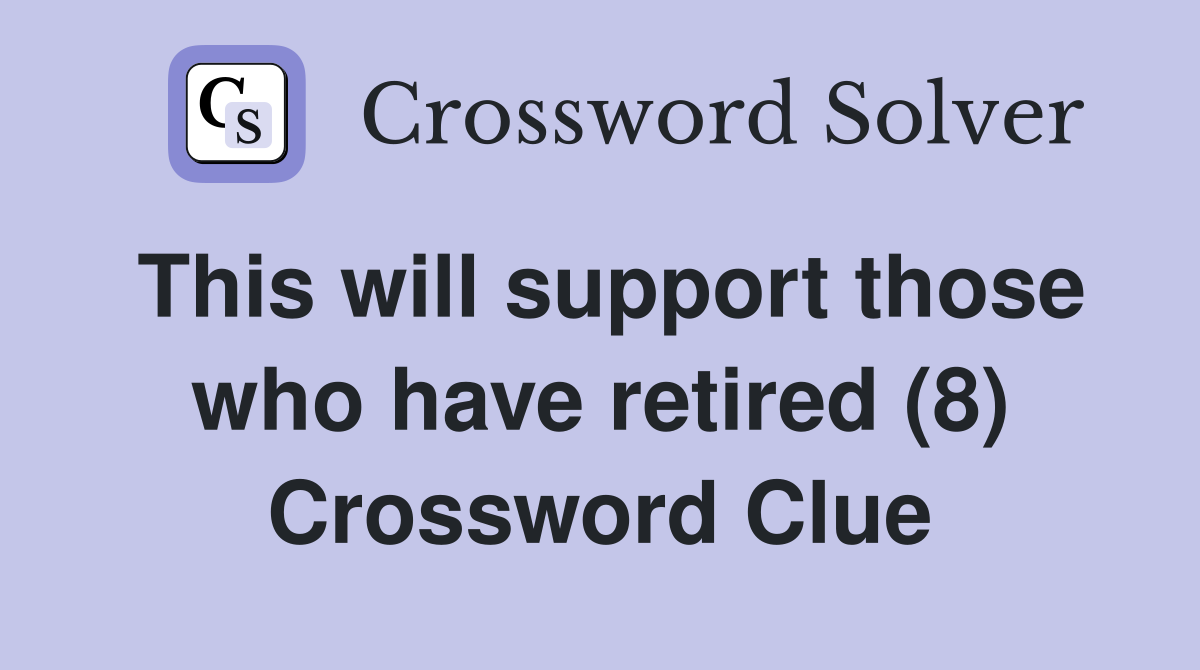 This will support those who have retired (8) Crossword Clue