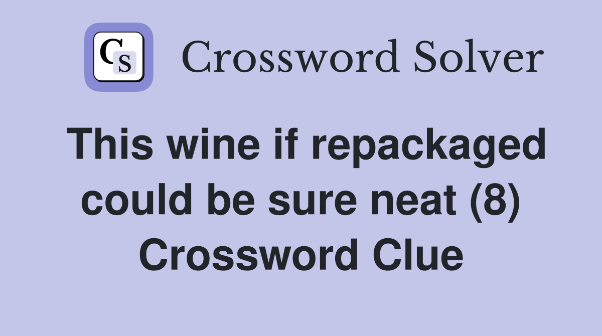 This wine if repackaged could be sure neat (8) Crossword Clue