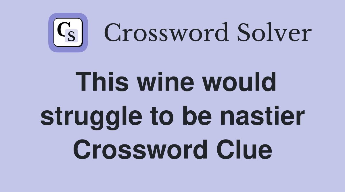 This wine would struggle to be nastier Crossword Clue
