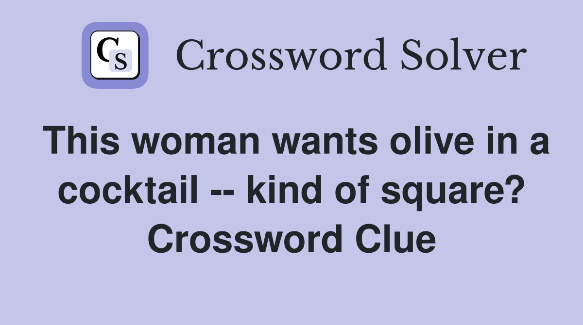 This woman wants olive in a cocktail -- kind of square? Crossword Clue