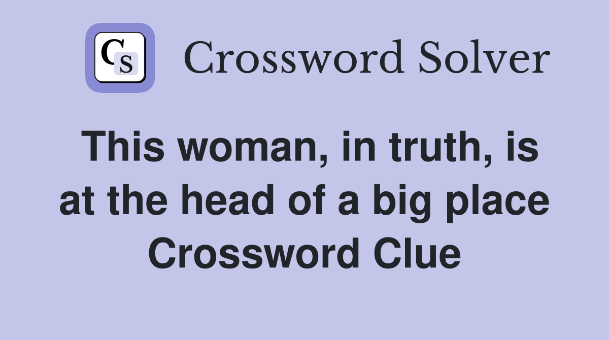 This woman, in truth, is at the head of a big place Crossword Clue