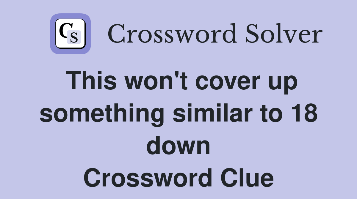 This won't cover up something similar to 18 down Crossword Clue