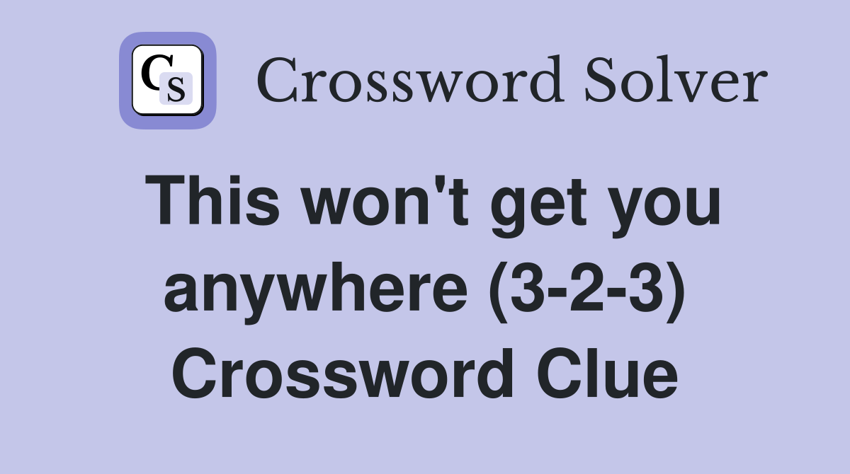 This won't get you anywhere (3-2-3) Crossword Clue