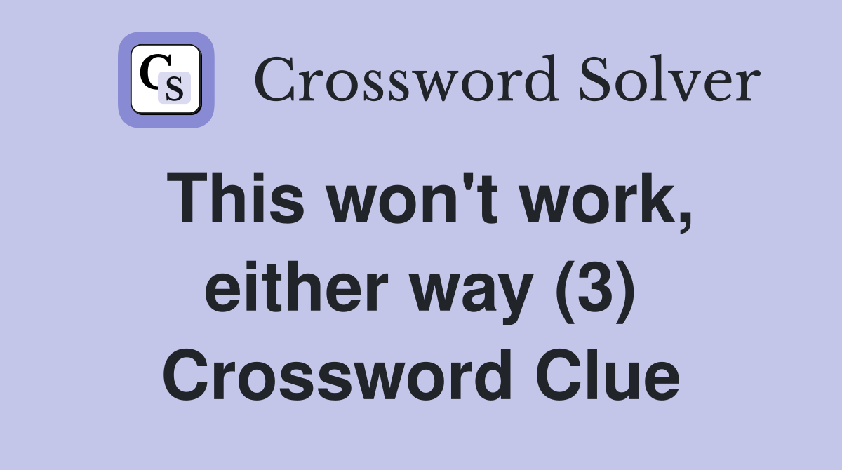 This won't work, either way (3) Crossword Clue