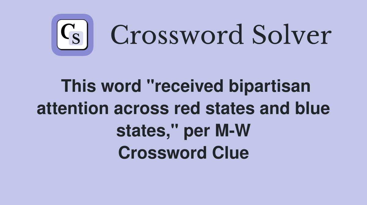 This word "received bipartisan attention across red states and blue states," per M-W Crossword Clue