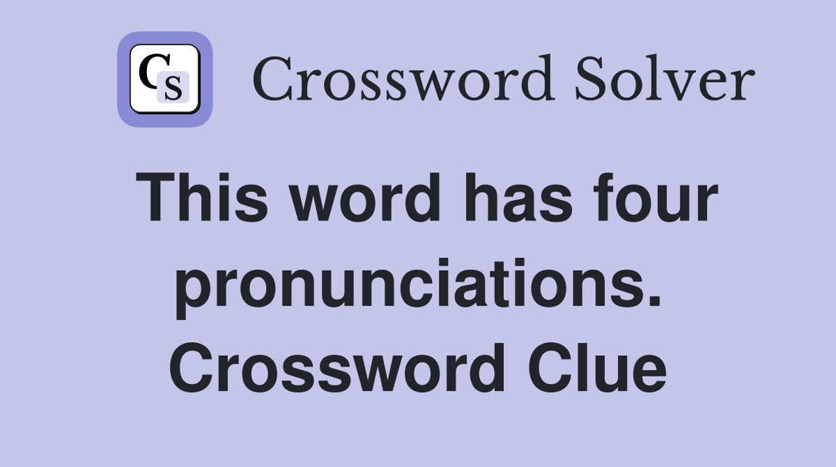 This word has four pronunciations. Crossword Clue