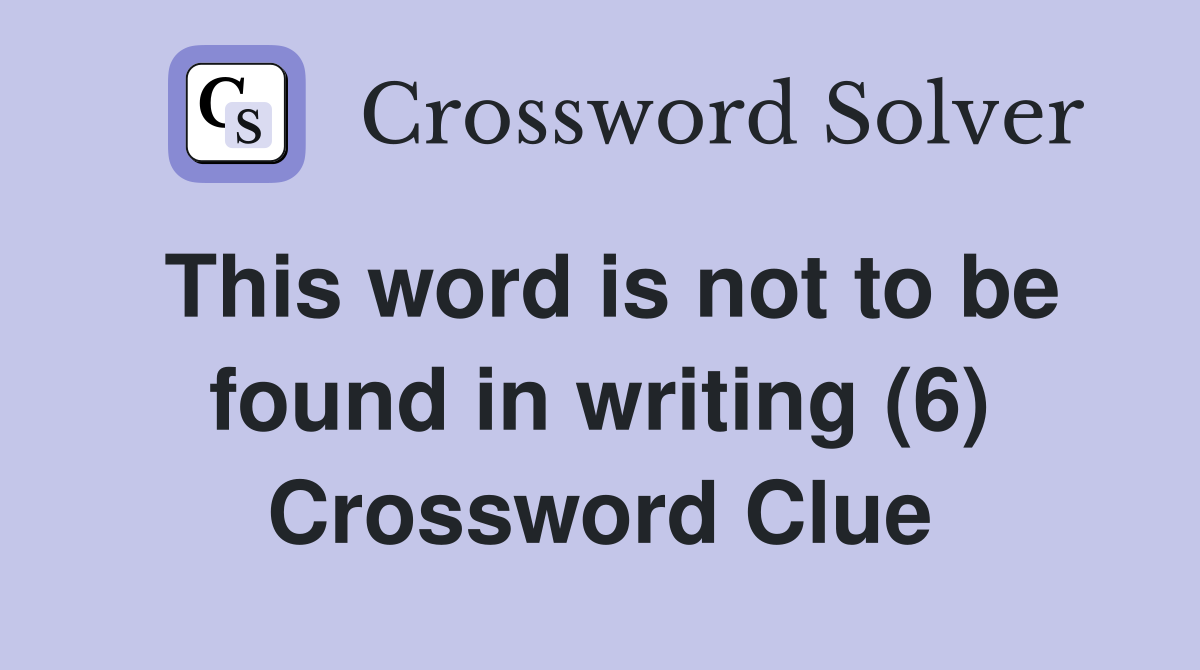 This word is not to be found in writing (6) Crossword Clue