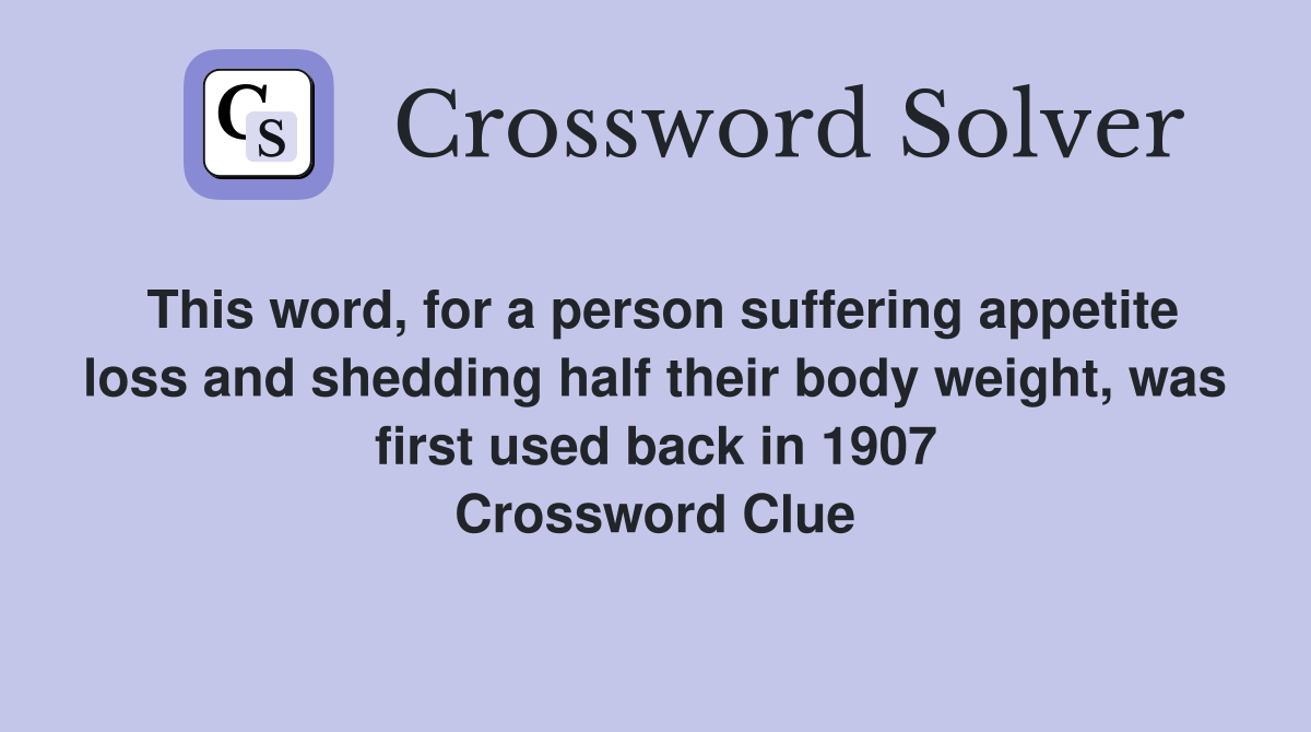 This word, for a person suffering appetite loss and shedding half their body weight, was first used back in 1907 Crossword Clue