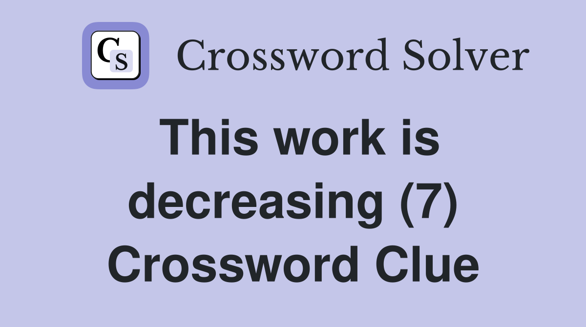 This work is decreasing (7) Crossword Clue