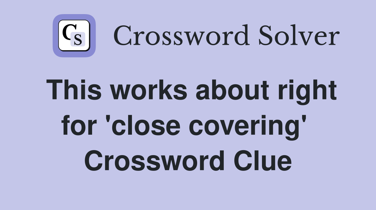 This works about right for 'close covering'  Crossword Clue