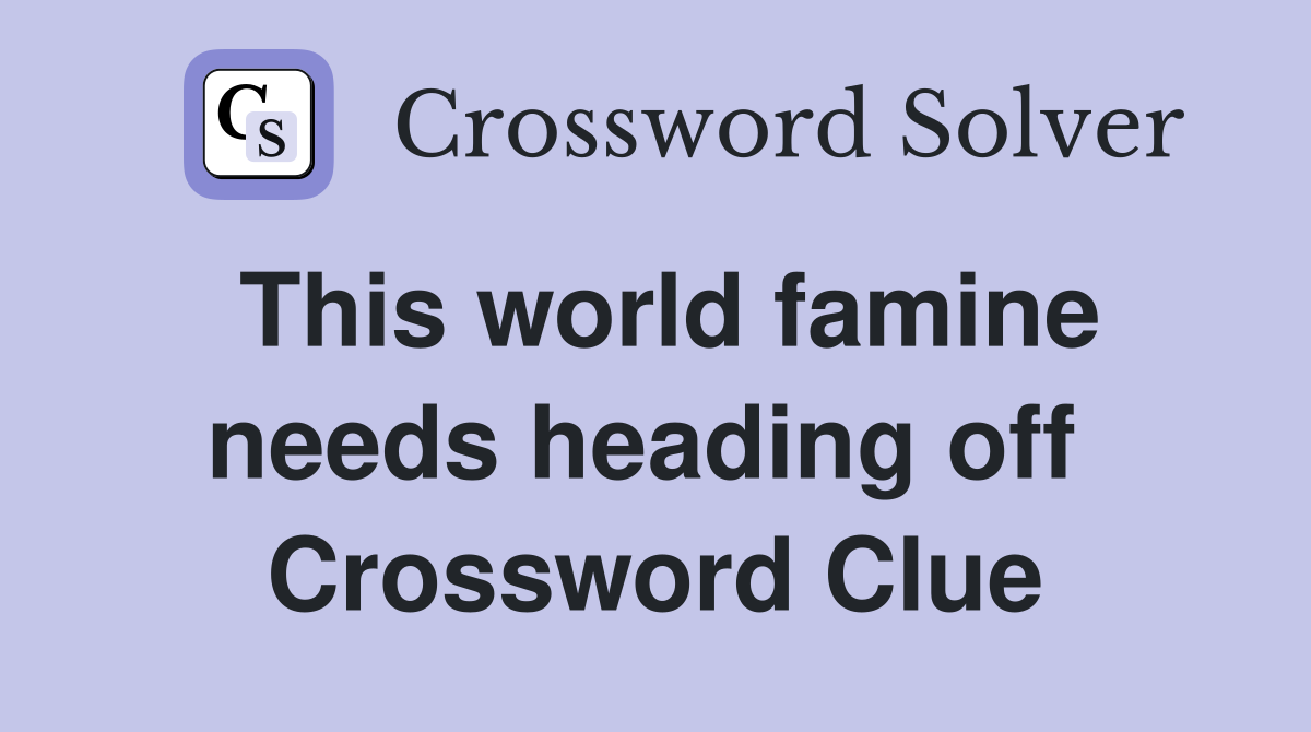 This world famine needs heading off  Crossword Clue