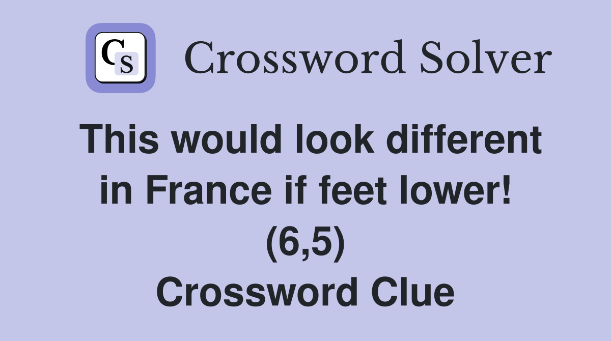 This would look different in France if feet lower! (6,5) Crossword Clue