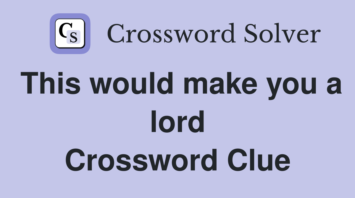 This would make you a lord Crossword Clue