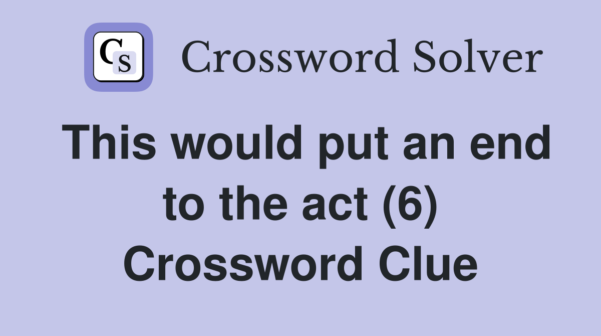 This would put an end to the act (6) Crossword Clue