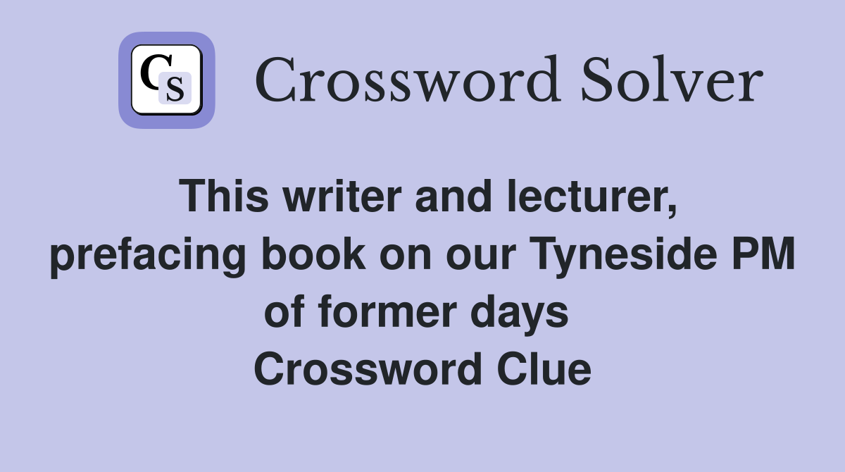 This writer and lecturer, prefacing book on our Tyneside PM of former days  Crossword Clue