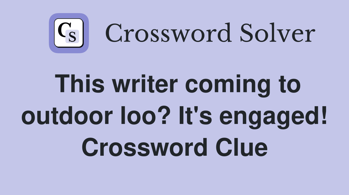 This writer coming to outdoor loo? It's engaged! Crossword Clue