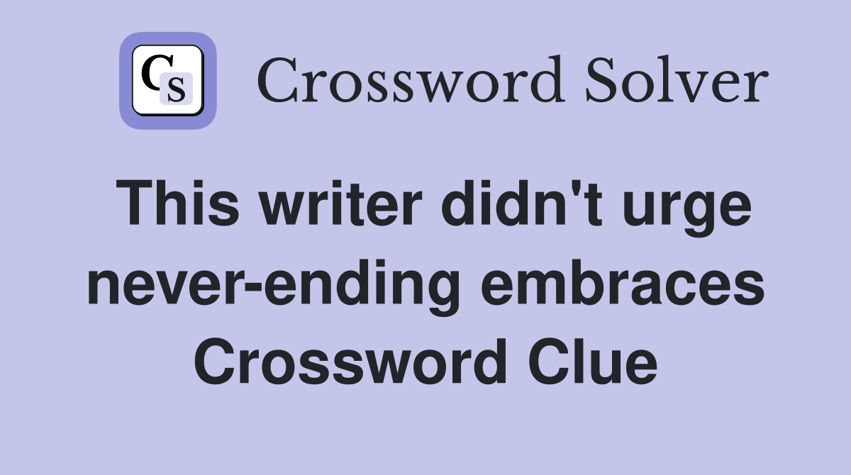 This writer didn't urge never-ending embraces Crossword Clue