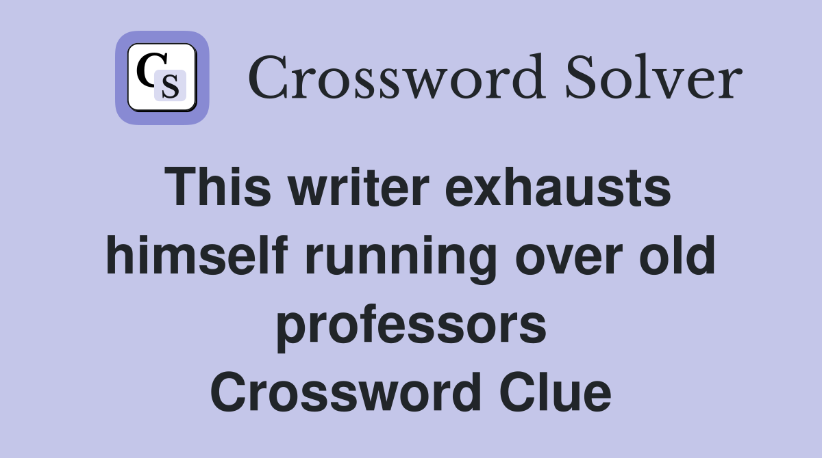 This writer exhausts himself running over old professors Crossword Clue