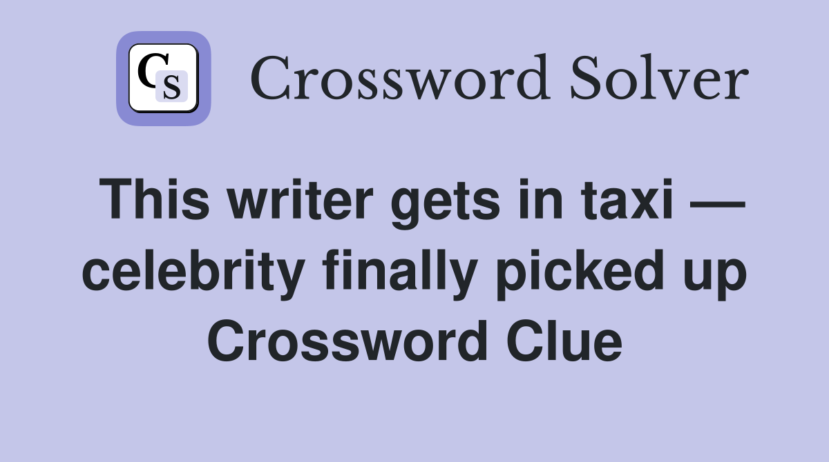 This writer gets in taxi — celebrity finally picked up Crossword Clue