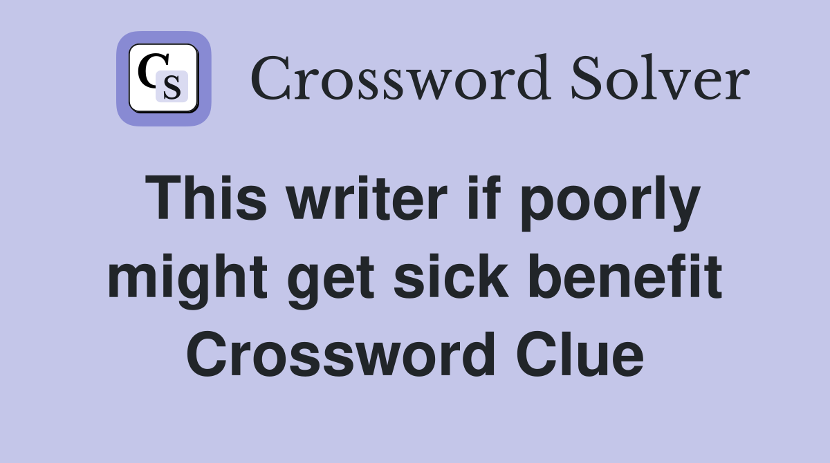 This writer if poorly might get sick benefit Crossword Clue