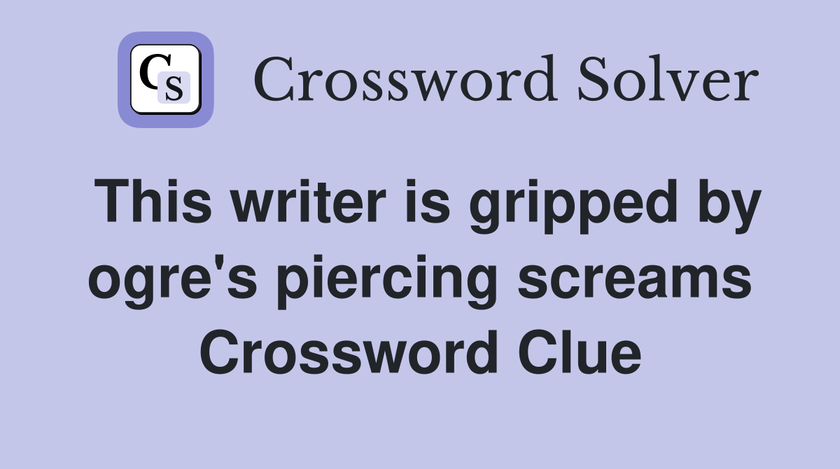 This writer is gripped by ogre's piercing screams Crossword Clue