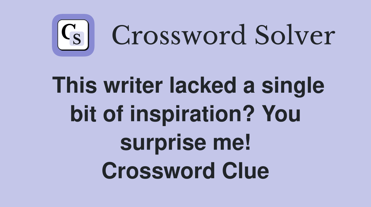 This writer lacked a single bit of inspiration? You surprise me! Crossword Clue