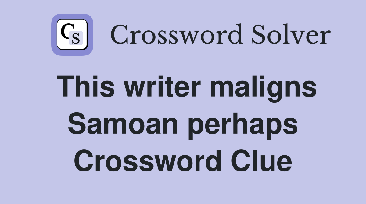 This writer maligns Samoan perhaps Crossword Clue