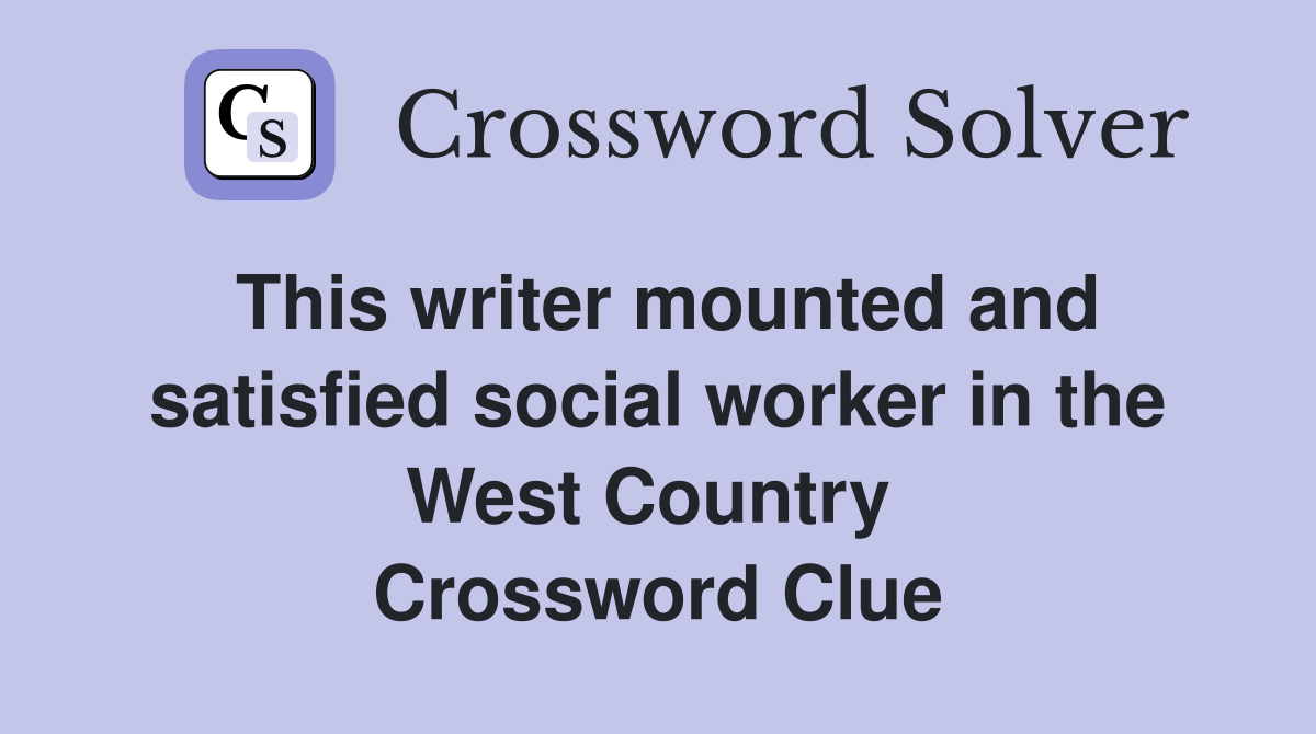 This writer mounted and satisfied social worker in the West Country  Crossword Clue
