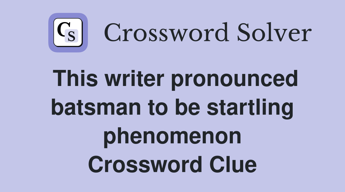 This writer pronounced batsman to be startling phenomenon Crossword Clue