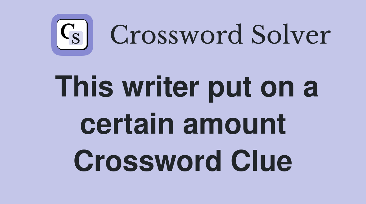 This writer put on a certain amount Crossword Clue