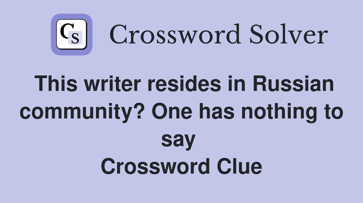 This writer resides in Russian community? One has nothing to say  Crossword Clue