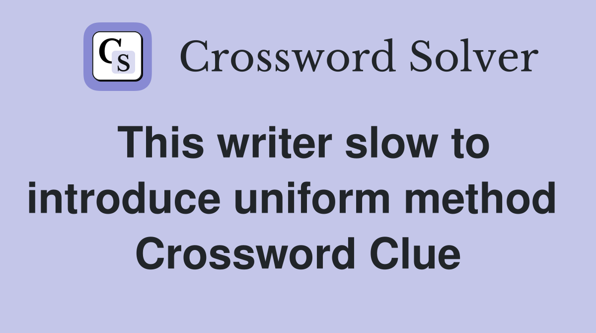 This writer slow to introduce uniform method  Crossword Clue