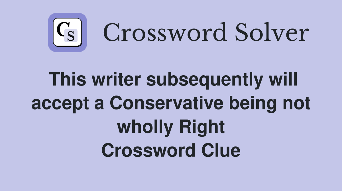 This writer subsequently will accept a Conservative being not wholly Right Crossword Clue
