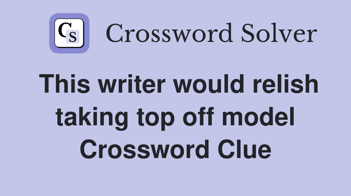 This writer would relish taking top off model Crossword Clue