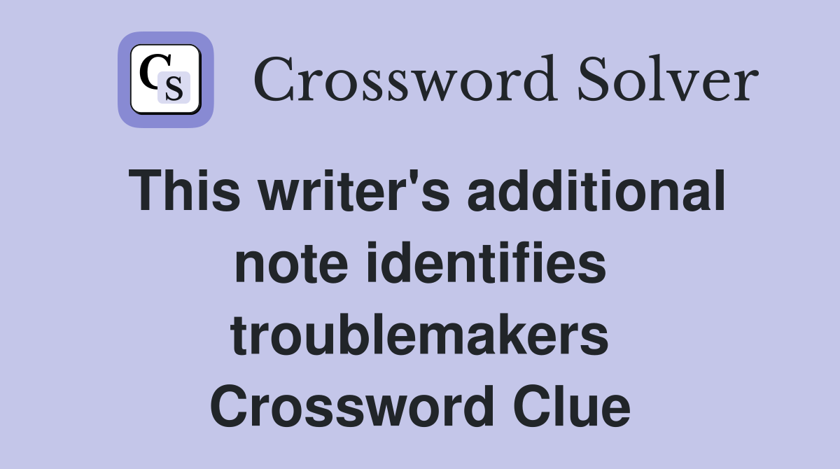 This writer's additional note identifies troublemakers Crossword Clue