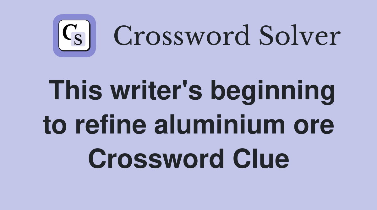 This writer's beginning to refine aluminium ore Crossword Clue