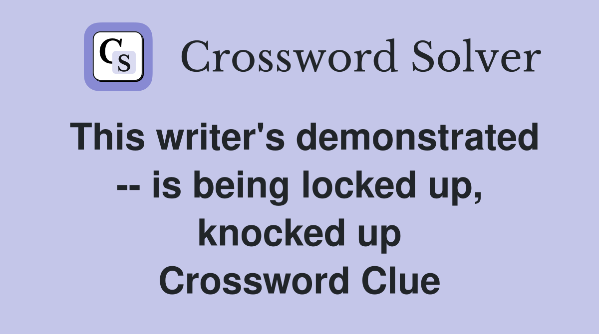 This writer's demonstrated -- is being locked up, knocked up Crossword Clue