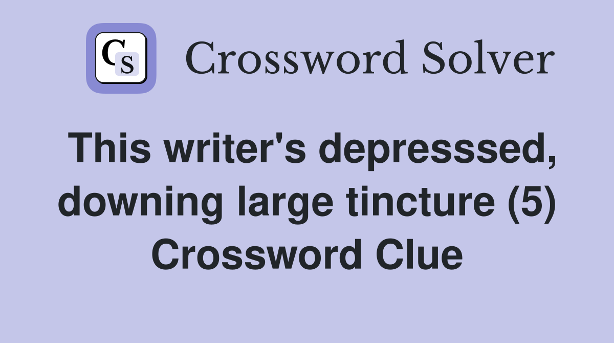 This writer's depresssed, downing large tincture (5) Crossword Clue