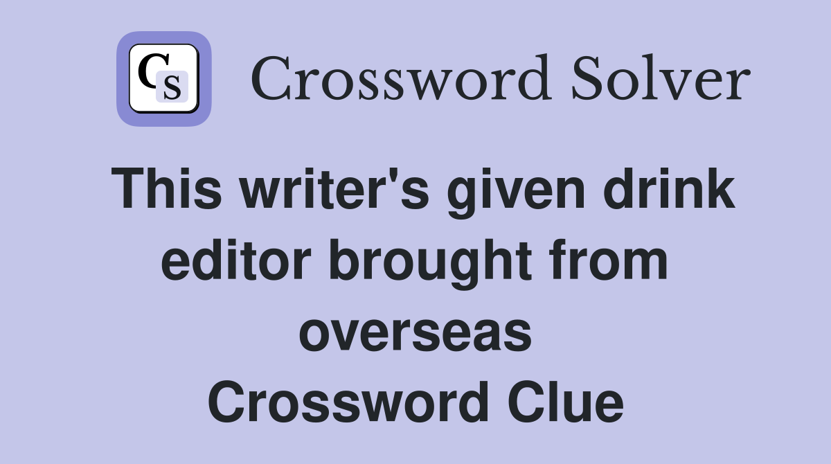 This writer's given drink editor brought from overseas Crossword Clue