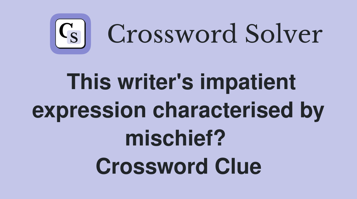This writer's impatient expression characterised by mischief?  Crossword Clue