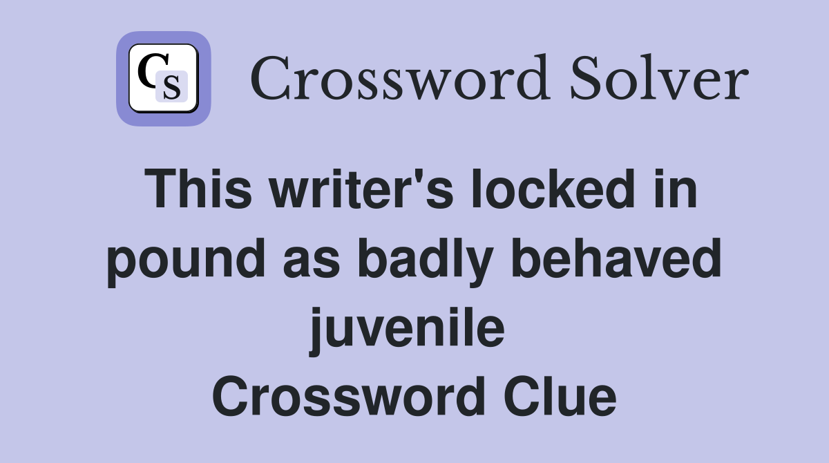 This writer's locked in pound as badly behaved juvenile  Crossword Clue