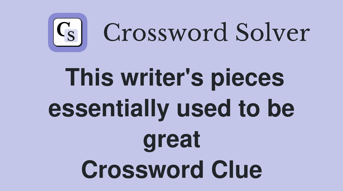 This writer's pieces essentially used to be great Crossword Clue