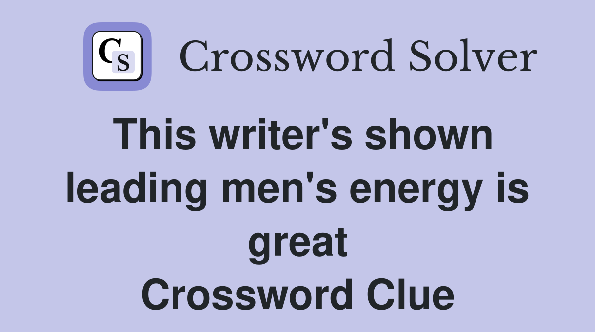 This writer's shown leading men's energy is great Crossword Clue
