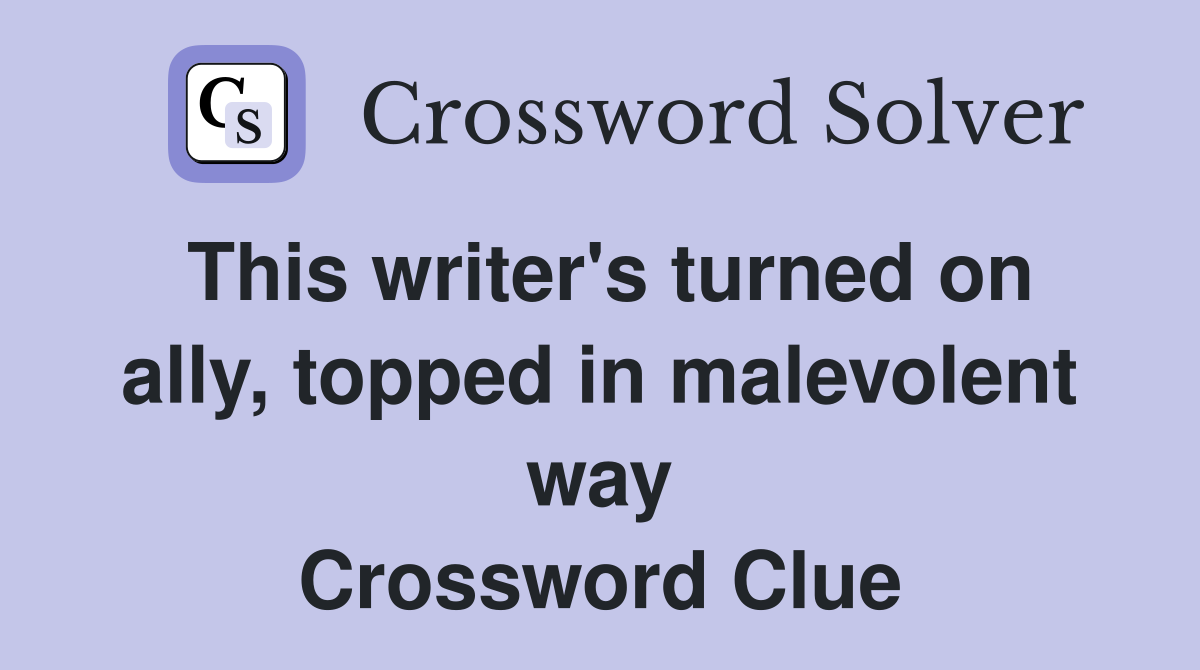 This writer's turned on ally, topped in malevolent way Crossword Clue